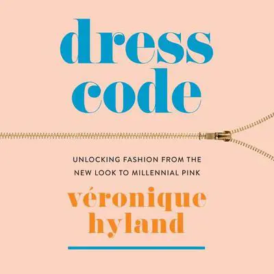 Dress Code: Unlocking Fashion from the New Look to Millennial Pink Audibook, by Veronique Hyland