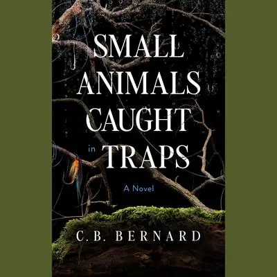 Small Animals Caught in Traps: A Novel Audibook, by C. B. Bernard