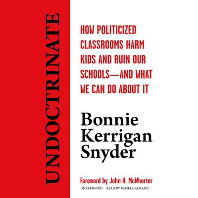 Undoctrinate: How Politicized Classrooms Harm Kids and Ruin Our Schools—and What We Can Do about It Audibook, by Bonnie Kerrigan Snyder
