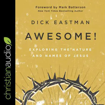 Awesome!: Exploring the Nature and Names of Jesus Audibook, by Dick Eastman