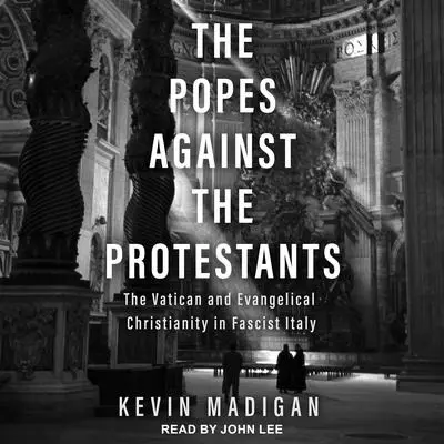The Popes Against the Protestants: The Vatican and Evangelical Christianity in Fascist Italy Audibook, by Kevin Madigan