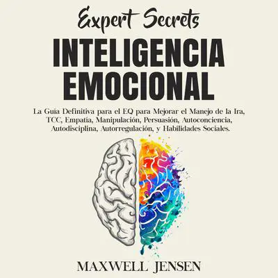 Secretos de Expertos - Inteligencia Emocional:: La Guía Definitiva para el EQ para Mejorar el Manejo de la Ira, TCC, Empatía, Manipulación, Persuasión, Autoconciencia, Autodisciplina, Autorregulación, y Habilidades Sociales  Audibook, by Maxwell Jensen
