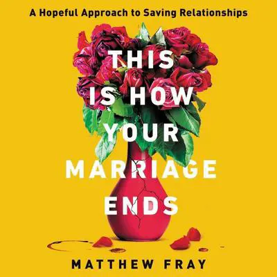 This Is How Your Marriage Ends: A Hopeful Approach to Saving Relationships Audibook, by Matthew Fray