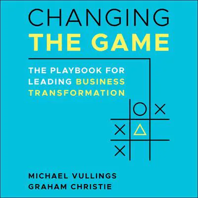 Changing the Game: The Playbook for Leading Business Transformation Audibook, by Michael L. Vullings