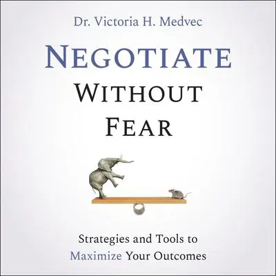 Negotiate Without Fear: Strategies and Tools to Maximize Your Outcomes Audibook, by Victoria Medvec