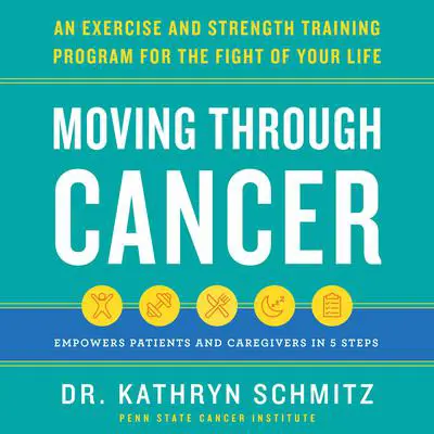 Moving Through Cancer: An Exercise and Strength-Training Program for the Fight of Your Life - Empowers Patients and Caregivers in 5 Steps Audibook, by Kathryn Schmitz