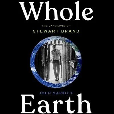 Whole Earth: The Many Lives of Stewart Brand Audibook, by John Markoff