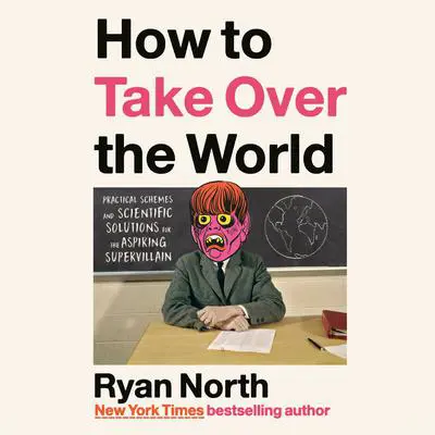 How to Take Over the World: Practical Schemes and Scientific Solutions for the Aspiring Supervillain Audibook, by Ryan North