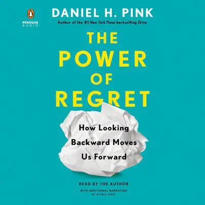 The Power of Regret: How Looking Backward Moves Us Forward Audibook, by Daniel H. Pink