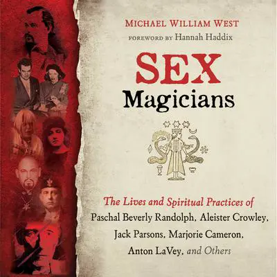 Sex Magicians: The Lives and Spiritual Practices of Paschal Beverly Randolph, Aleister Crowley, Jack Parsons, Marjorie Cameron, Anton LaVey, and Others Audibook, by Michael William West