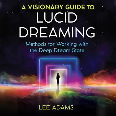A Visionary Guide to Lucid Dreaming: Methods for Working with the Deep Dream State Audibook, by Lee Adams