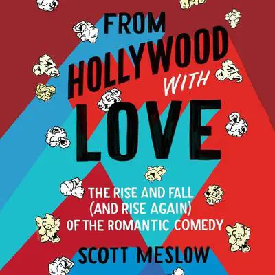 From Hollywood with Love: The Rise and Fall (and Rise Again) of the Romantic Comedy Audibook, by Scott Meslow