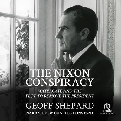 The Nixon Conspiracy: Watergate and the Plot to Remove the President Audibook, by Geoff Shepard