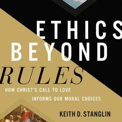 Ethics beyond Rules: How Christ’s Call to Love Informs Our Moral Choices Audibook, by Keith D Stanglin