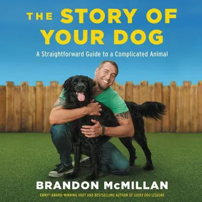 The Story of Your Dog: A Straightforward Guide to a Complicated Animal Audibook, by Brandon McMillan