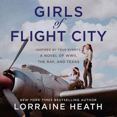 Girls of Flight City: Inspired by True Events, a Novel of WWII, the Royal Air Force, and Texas Audibook, by Lorraine Heath