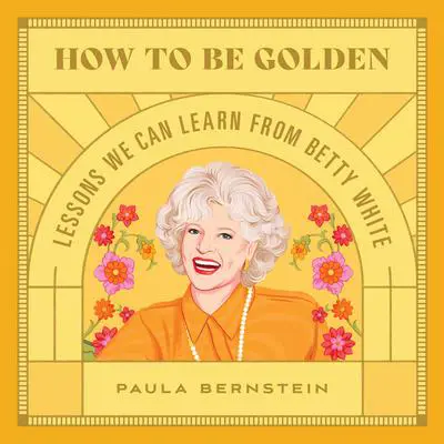 How to Be Golden: Lessons We Can Learn from Betty White Audibook, by Paula Bernstein