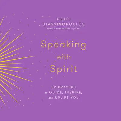 Speaking with Spirit: 52 Prayers to Guide, Inspire, and Uplift You Audibook, by Agapi Stassinopoulos