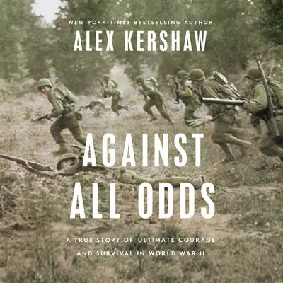 Against All Odds: A True Story of Ultimate Courage and Survival in World War II Audibook, by Alex Kershaw