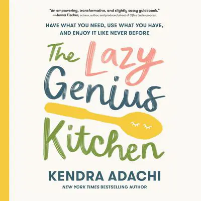 The Lazy Genius Kitchen: Have What You Need, Use What You Have, and Enjoy It Like Never Before Audibook, by Kendra Adachi