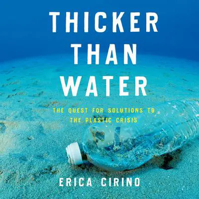 Thicker Than Water: The Quest for Solutions to the Plastic Crisis Audibook, by Erica Cirino