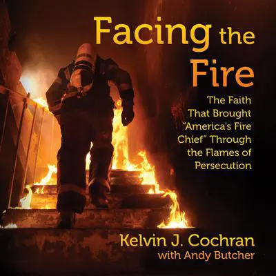 Facing the Fire: The Faith That Brought America's Fire Chief Through the Flames of Persecution Audibook, by Kelvin J. Cochran