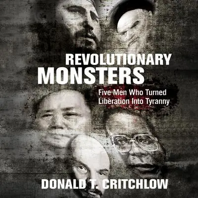 Revolutionary Monsters: Five Men Who Turned Liberation Into Tyranny Audibook, by Donald Critchlow