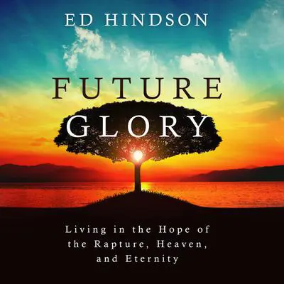 Future Glory: Living in the Hope of the Rapture, Heaven, and Eternity Audibook, by Ed Hindson