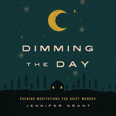 Dimming the Day: Evening Meditations for Quiet Wonder Audibook, by Jennifer Grant