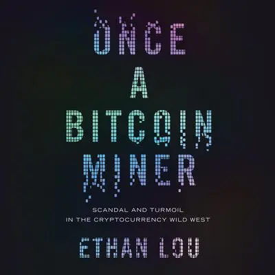 Once a Bitcoin Miner: Scandal and Turmoil in the Cryptocurrency Wild West Audibook, by Ethan Lou