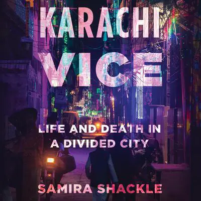 Karachi Vice: Life and Death in a Divided City Audibook, by Samira Shackle