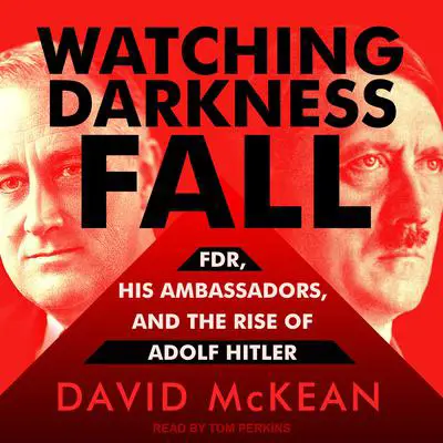 Watching Darkness Fall: FDR, His Ambassadors, and the Rise of Adolf Hitler Audibook, by David McKean