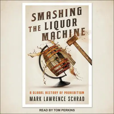 Smashing the Liquor Machine: A Global History of Prohibition Audibook, by Mark Lawrence Schrad