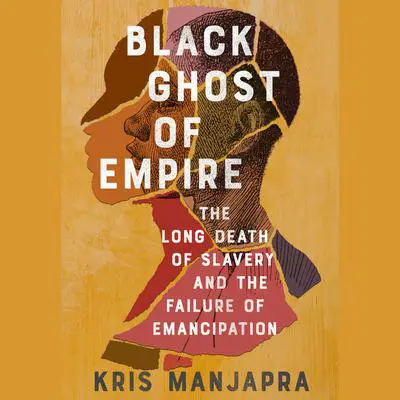 Black Ghost of Empire: The Long Death of Slavery and the Failure of Emancipation Audibook, by Kris Manjapra