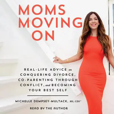 Moms Moving On: Real Life Advice on Conquering Divorce, Co-Parenting Through Conflict, and Becoming Your Best Self Audibook, by Michelle Dempsey-Multack
