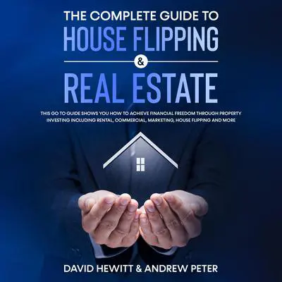 The complete Guide to House Flipping & Real Estate: This go to guide shows you how to achieve financial freedom through property investing including rental, commercial, marketing, house flipping and more Audibook, by Andrew Peter
