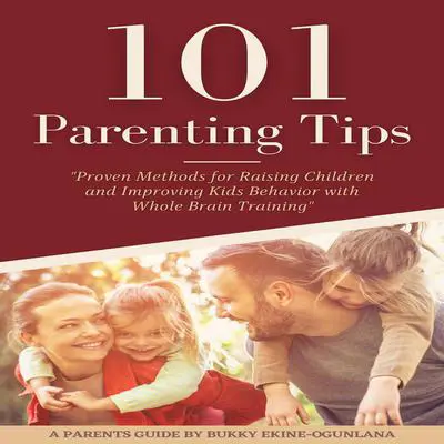 101 PARENTING TIPS: Proven Methods for Raising Children and Improving Kids Behavior with Whole Brain Training Audibook, by Bukky Ekine-Ogunlana