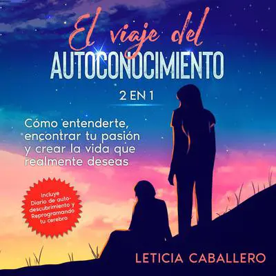 El viaje del autoconocimiento: 2 en 1: Cómo entenderte, encontrar tu pasión y crear la vida que realmente deseas: Incluye Diario de autodescubrimiento y Reprogramando tu cerebro Audibook, by Leticia Caballero