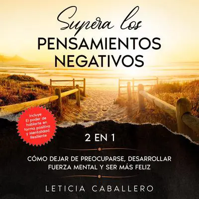 Supera los pensamientos negativos: 2 en 1: Cómo dejar de preocuparse, desarrollar fuerza mental y ser más feliz Audibook, by Leticia Caballero