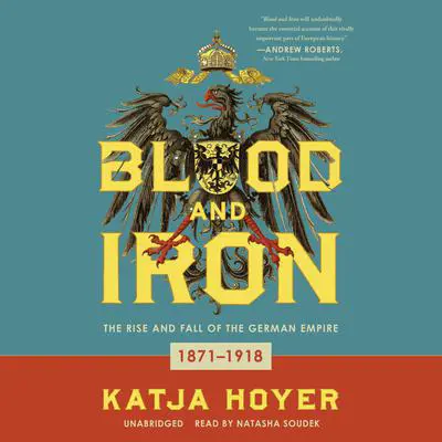 Blood and Iron: The Rise and Fall of the German Empire; 1871–1918 Audibook, by Katja Hoyer