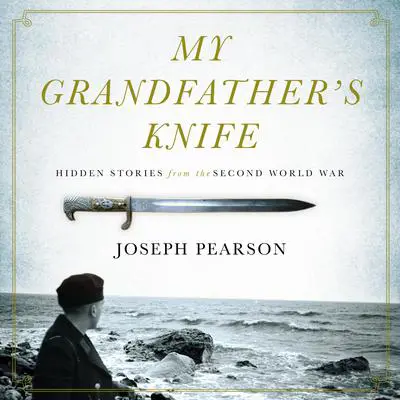 My Grandfather's Knife: Hidden Stories from the Second World War Audibook, by Joseph Pearson