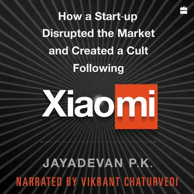 Xiaomi: How a Startup Disrupted the Market and Created a Cult Following Audibook, by Jayadevan P.k.