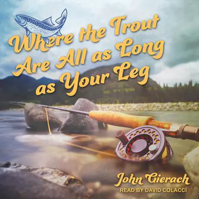 Where the Trout Are All as Long as Your Leg Audibook, by John Gierach