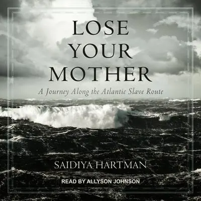 Lose Your Mother: A Journey Along the Atlantic Slave Route Audibook, by Saidiya Hartman