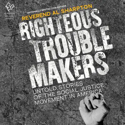 Righteous Troublemakers: Untold Stories of the Social Justice Movement in America Audibook, by Al Sharpton