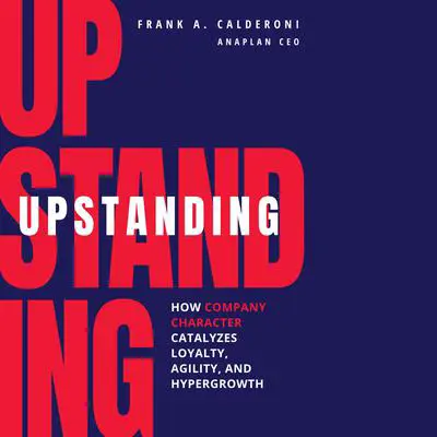 Upstanding: How Company Character Catalyzes Loyalty, Agility, and Hypergrowth Audibook, by Frank Calderoni
