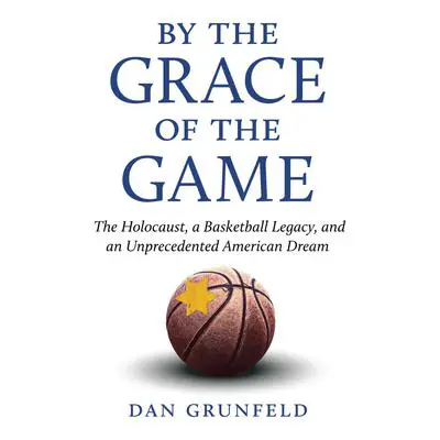 By the Grace of the Game: The Holocaust, A Basketball Legacy, and an Unprecedented American Dream Audibook, by Dan Grunfeld
