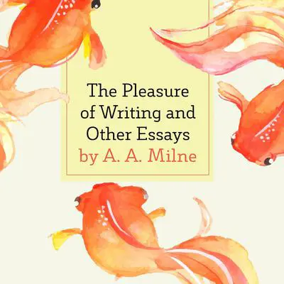 The Pleasure of Writing and Other Essays Audibook, by A. A. Milne