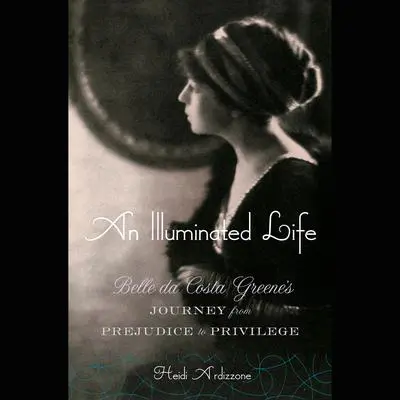 An Illuminated Life: Belle da Costa Greene's Journey from Prejudice to Privilege Audibook, by Heidi Ardizzone