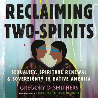 Reclaiming Two-Spirits: Sexuality, Spiritual Renewal & Sovereignty in Native America Audibook, by Gregory D. Smithers